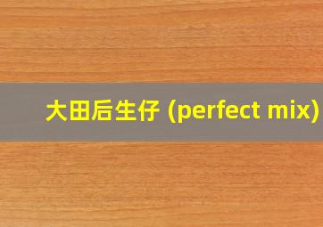 大田后生仔 (perfect mix)